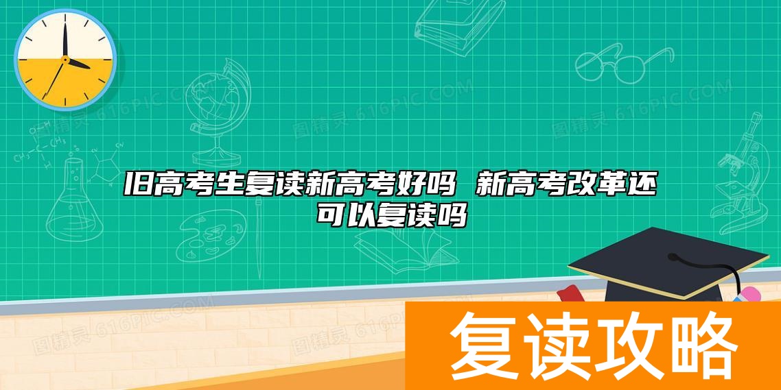 旧高考生复读新高考好吗 新高考改革还可以复读吗