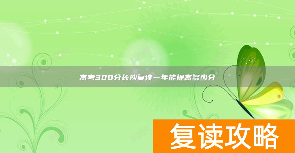 高考300分长沙复读一年能提高多少分