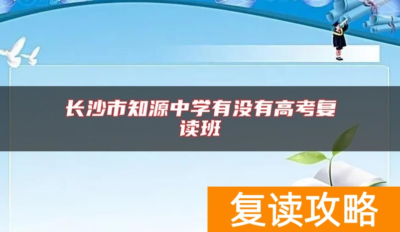 长沙市知源中学有没有高考复读班