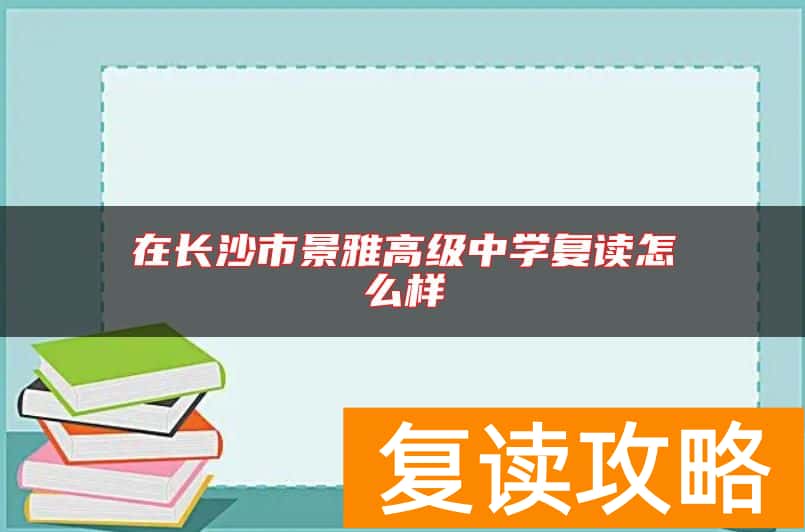 在长沙市景雅高级中学复读怎么样